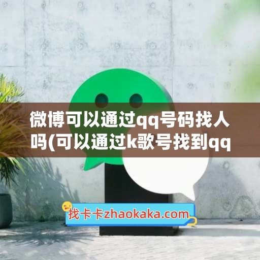 微博可以通过qq号码找人吗(可以通过k歌号找到qq号码)