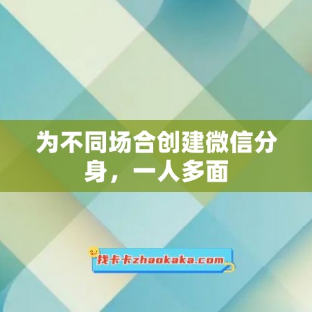 为不同场合创建微信分身，一人多面