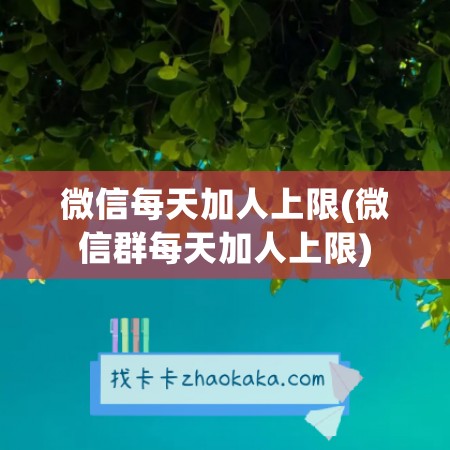 微信每天加人上限(微信群每天加人上限)