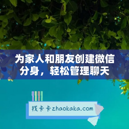 为家人和朋友创建微信分身，轻松管理聊天