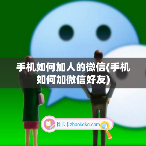 手机如何加人的微信(手机如何加微信好友)