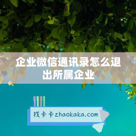 企业微信通讯录怎么退出所属企业