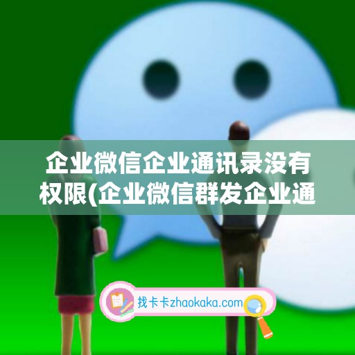 企业微信企业通讯录没有权限(企业微信群发企业通讯录)