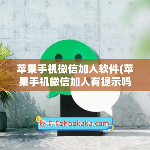 苹果手机微信加人软件(苹果手机微信加人有提示吗)