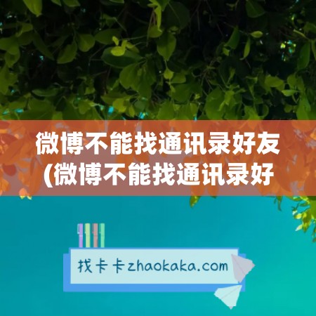 微博不能找通讯录好友(微博不能找通讯录好友怎么办)