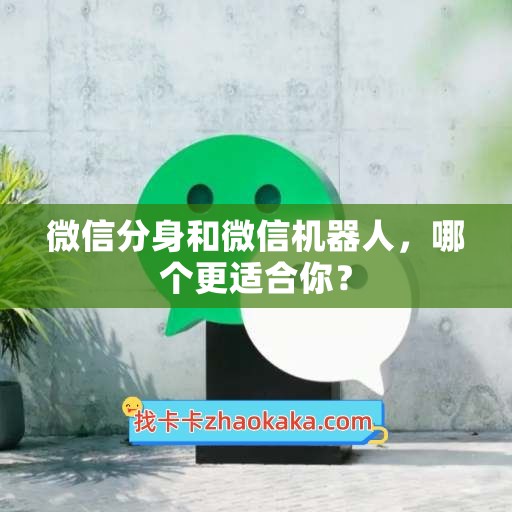 微信分身和微信机器人，哪个更适合你？