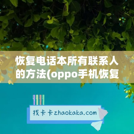 恢复电话本所有联系人的方法(oppo手机恢复电话本所有联系人)