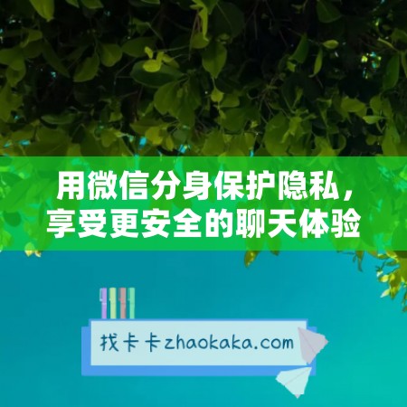 用微信分身保护隐私，享受更安全的聊天体验