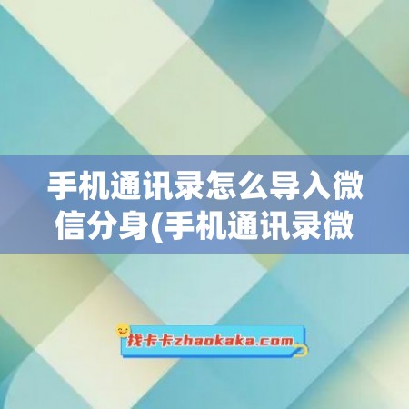 手机通讯录怎么导入微信分身(手机通讯录微信怎么导入到新手机)