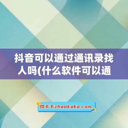 抖音可以通过通讯录找人吗(什么软件可以通过通讯录查找好友)