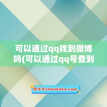 可以通过qq找到微博吗(可以通过qq号查到微博账号吗)