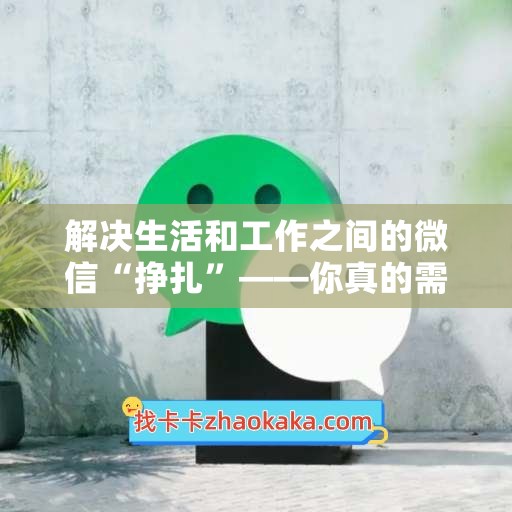 解决生活和工作之间的微信“挣扎”——你真的需要微信分身