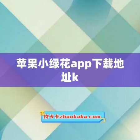 苹果小绿花app下载地址k