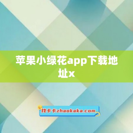 苹果小绿花app下载地址x