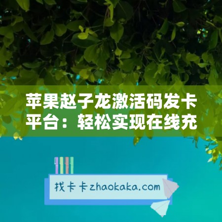 苹果赵子龙激活码发卡平台：轻松实现在线充值