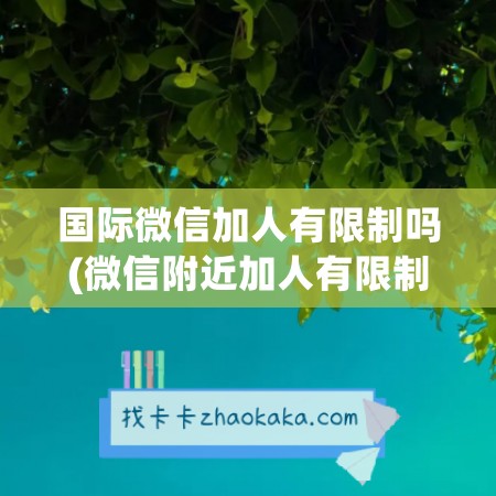 国际微信加人有限制吗(微信附近加人有限制吗)