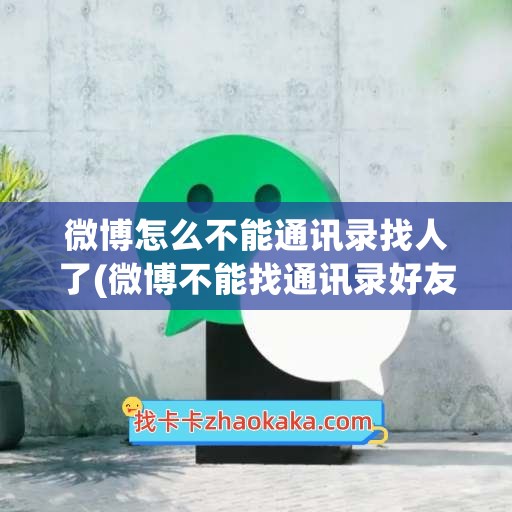 微博怎么不能通讯录找人了(微博不能找通讯录好友)