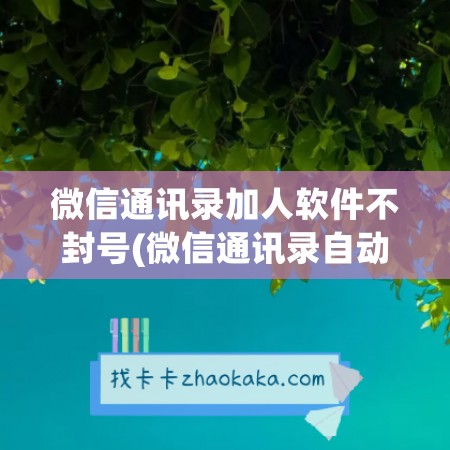 微信通讯录加人软件不封号(微信通讯录自动加人)