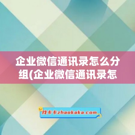 企业微信通讯录怎么分组(企业微信通讯录怎么退出)