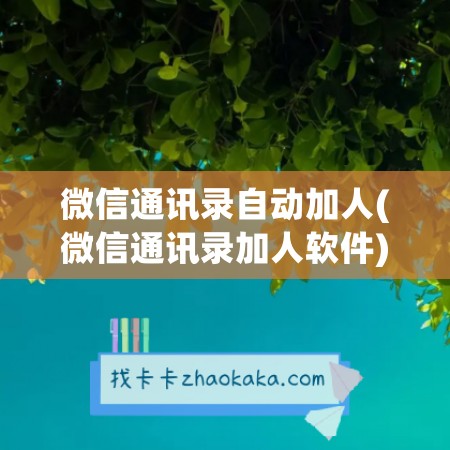 微信通讯录自动加人(微信通讯录加人软件)