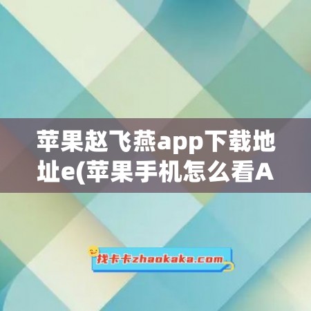 苹果赵飞燕app下载地址e(苹果手机怎么看APP下载地址)