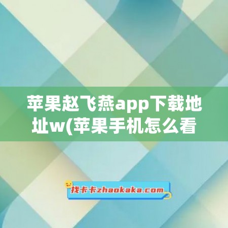 苹果赵飞燕app下载地址w(苹果手机怎么看APP下载地址)