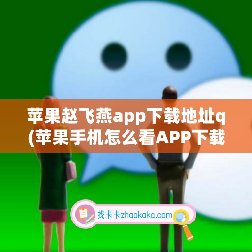 苹果赵飞燕app下载地址q(苹果手机怎么看APP下载地址)