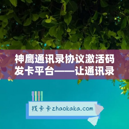 神鹰通讯录协议激活码发卡平台——让通讯录管理更轻松！