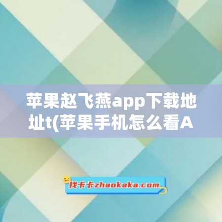 苹果赵飞燕app下载地址t(苹果手机怎么看APP下载地址)