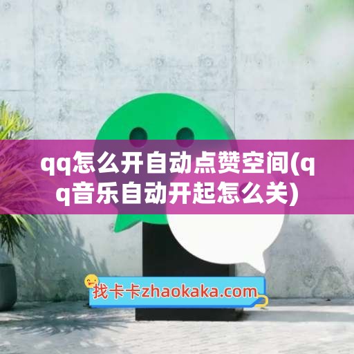 qq怎么开自动点赞空间(qq音乐自动开起怎么关)