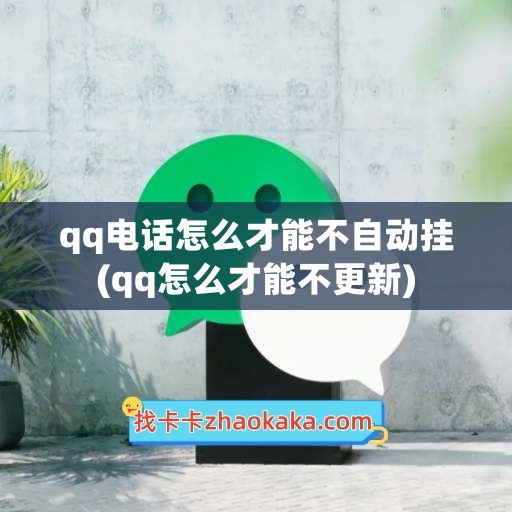 qq电话怎么才能不自动挂(qq怎么才能不更新)