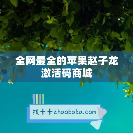 全网最全的苹果赵子龙激活码商城