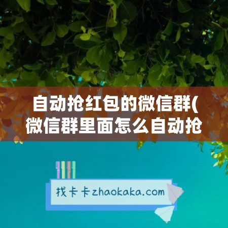 自动抢红包的微信群(微信群里面怎么自动抢红包)