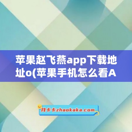 苹果赵飞燕app下载地址o(苹果手机怎么看APP下载地址)