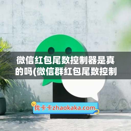 微信红包尾数控制器是真的吗(微信群红包尾数控制器)