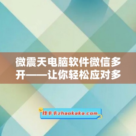 微震天电脑软件微信多开——让你轻松应对多账号管理！