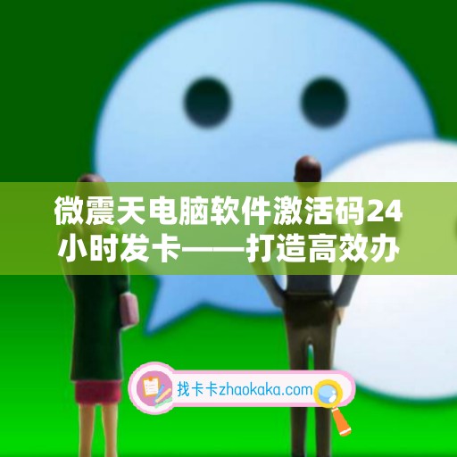 微震天电脑软件激活码24小时发卡——打造高效办公利器