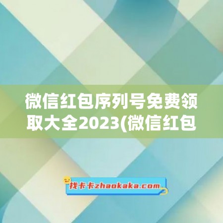 微信红包序列号免费领取大全2023(微信红包序列号免费领取大全2022)