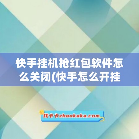 快手挂机抢红包软件怎么关闭(快手怎么开挂抢红包软件)