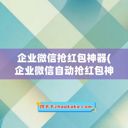 企业微信抢红包神器(企业微信自动抢红包神器苹果)