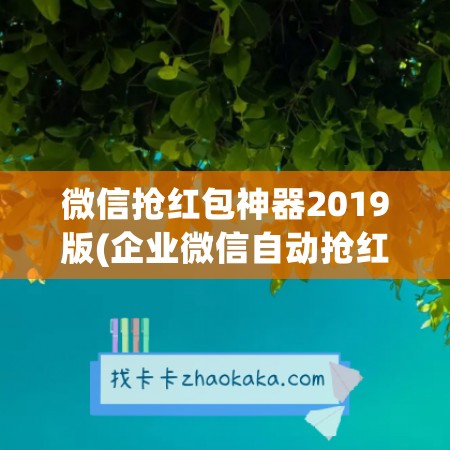 微信抢红包神器2019版(企业微信自动抢红包神器)