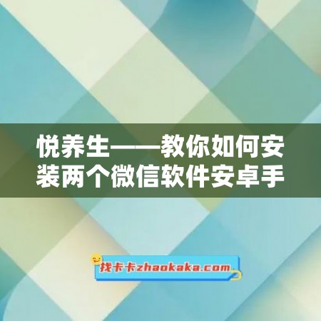 悦养生——教你如何安装两个微信软件安卓手机