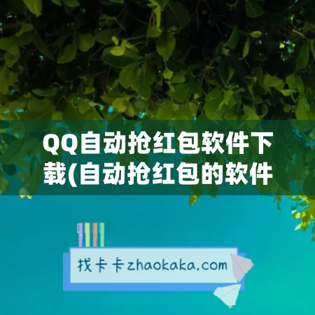 QQ自动抢红包软件下载(自动抢红包的软件下载)