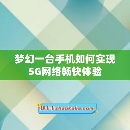 梦幻一台手机如何实现5G网络畅快体验