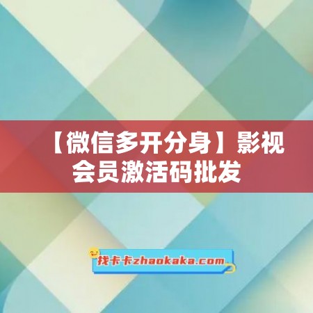 【微信多开分身】影视会员激活码批发