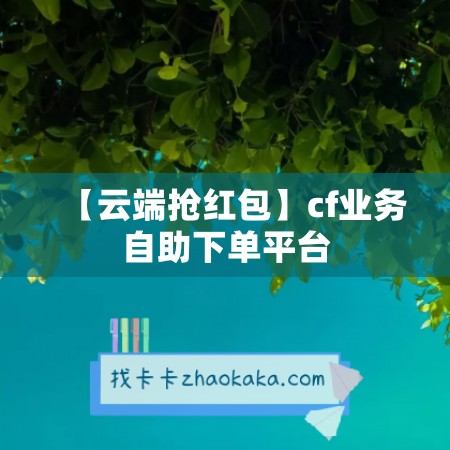 【云端抢红包】cf业务自助下单平台