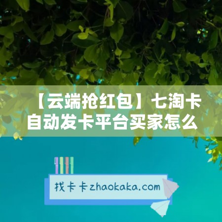 【云端抢红包】七淘卡自动发卡平台买家怎么操作