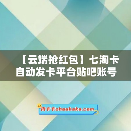 【云端抢红包】七淘卡自动发卡平台贴吧账号