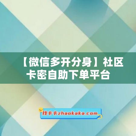 【微信多开分身】社区卡密自助下单平台