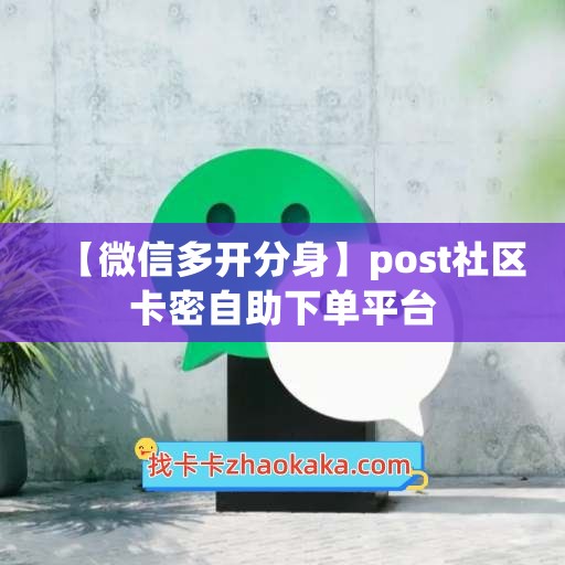 【微信多开分身】post社区卡密自助下单平台